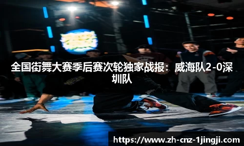 全国街舞大赛季后赛次轮独家战报：威海队2-0深圳队